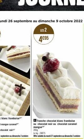 LES 2  4€95  Tranche chocolat blanc framboise ou chocolat noir ou chocolat caramel mangue 200g  Le kg: 24€75  Offre valable du mardi 27 septembre au dimanche 2 octobre 