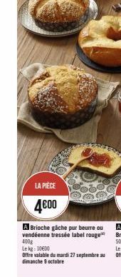 LA PIÈCE  4€00  A Brioche gâche pur beurre ou vendéenne tressée label rouge 400g  Le kg: 10€00  Offre valable du mardi 27 septembre au dimanche 9 octobre 