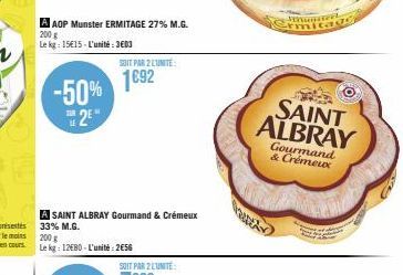 A AOP Munster ERMITAGE 27% M.G.  200 g  Le kg: 15€15-L'unité: 3603  -50% 2E"  A SAINT ALBRAY Gourmand & Crémeux 33% M.G.  SOIT PAR 2 LUNITE:  1692  200 g  Le kg: 12680-L'unité: 256  SAINT ALBRAY  Gour