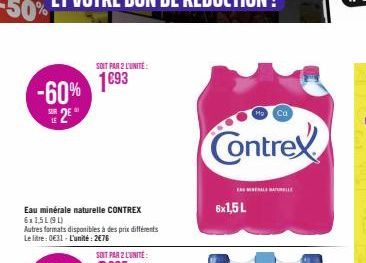 -60% 2  Eau minérale naturelle CONTREX 6x1,5L (94)  Autres formats disponibles à des prix différents Le litre: 0€31 - L'unité: 2€76  SOIT PAR 2 L'UNITE:  1693  SOIT PAR 2 L'UNITE:  Contrex  6x1,5 L  T