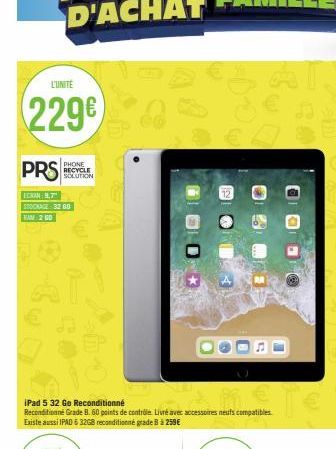 L'UNITÉ  229€  PHONE RECYCLE SOLUTION  PRS  ECRAN: 9,7 STOCKAGE: 3200  | EMM|200  iPad 5 32 Go Reconditionné  Reconditionné Grade 8. 60 points de contrôle. Livré avec accessoires neufs compatibles. Ex