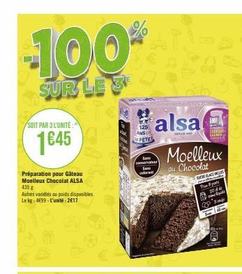 -100%  SUR LE 3  SOIT PAR 3 L'UNITÉ:"  1645  Préparation pour Gâteau Moelleux Chocolat ALSA 435 g  Autres variétés ou poids disponibles Le kg: 499-L'unité:2€17  AMSC DE FETE  Sa conservate  Sa cel  co