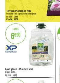 XP  EXTRUPLAST  Terreau Plantation 40L  Utilisable en Agriculture Biologique Le litre : 016 L'unité: BE50  L'UNITÉ  6€90  Lave glace -15 arbre vert Bidon de 5L  Le litre: 1€38  www  LAVE-GLACE 