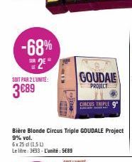 LE  -68%  2E  SOIT PAR 2 L'UNITE:  3€89  RIIG  www  OF THE  GOUDALE  PROJECT  CIRCUS TRIPLE 9  Bière Blonde Circus Triple GOUDALE Project 9% vol.  6x 25 cl (1,5 L)  Le litre: 3693-L'unité: 5€89 