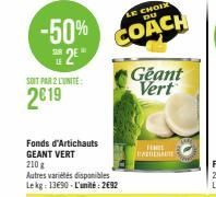 -50%  2⁰  SOIT PAR 2 LUNITE:  2019  Fonds d'Artichauts GEANT VERT  210 g  Autres variétés disponibles Lekg: 13€90-L'unité: 2€92  LE CHOIX DU  COACH  Geant Vert  FEEL ATENARE 