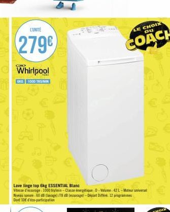 L'UNITE  279€  Whirlpool  EKG 1000 TRS/M  Lave linge top 6kg ESSENTIAL Blanc  Vitesse d'essorage: 1000 trs/min-Classe énergétique: D-Volume: 42L-Moteur universel Niveau sonore: 60 dB (lavage) /78 dB (