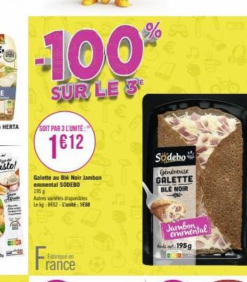 A  de  -100  SUR LE 3  SOIT PAR 3 L'UNITÉ:  1612  Galette au Blé Noir Jambon emmental SODEBO  195 g  Autres variétés disponibles Le kg: 862-L'unité: 1668  Fra  Fabriqué en  rance  %  Södebo  Généreuse