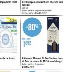 PETIT COIN  BT SALLE DE BA  2.1  Gel Ouragan canalisations charbon actif WC NET  700 ml  Autres variétés ou poids disponibles Le litre: 4674-L'unité: 3€32  -80%  SOIT L'UNITE:  1652  Bâtonnets Moment 