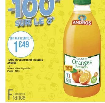 SOIT PAR 3 L'UNITE:  1649  Fabriqué en  rance  100% Pur Jus Oranges Pressées ANDROS 14  Autres variétés disponibles L'unité: 2623  0  MEAL  OFFRE Pressées  seman  ANDROS  100% PUR JUS  Oranges 