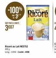 -100%  3€  soit par 3 l'unité:  3607  ricoré au lait nestle 400 g  lekg=11€50 - l'unité: 480  ricoré  lait  oras  400g 