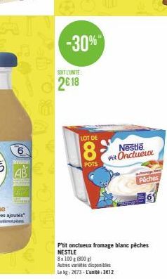 6  AB  -30%  SOIT L'UNITE:  2018  LOT DE  8  POTS  Nestle Put Onctueux  storage  Piches  P'tit onctueux fromage blanc pêches NESTLE  8x 100 g (800g)  Autres variétés disponibles  Le kg: 2€73-L'unité:3