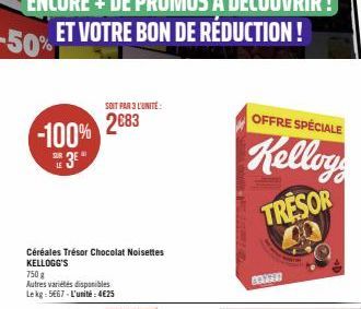 -100%  LE  Céréales Trésor Chocolat Noisettes KELLOGG'S  750 g  Autres variétés disponibles Lekg: 5667-L'unité:4€25  SOIT PAR 3 L'UNITÉ 2683  OFFRE SPÉCIALE  Kelloy  TRESOR  40  COISTE 
