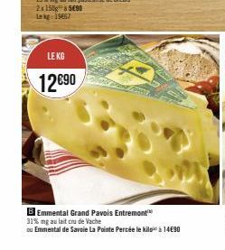 LE KG  12€90  B Emmental Grand Pavois Entremont  31% mg au lait cru de Vache  ou Emmental de Savoie La Pointe Percée le kilo 14€90 