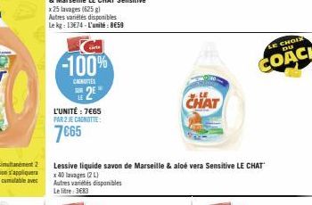 -100%  CANTES  2  L'UNITÉ : 7€65 PAR 2 JE CAGNOTTE:  7€65  Lessive liquide savon de Marseille & aloé vera Sensitive LE CHAT x 40 lavages (2 L) Autres variétés disponibles Le litre: 3683  CHAT  LE CHOI