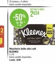 -50% 2*  soit par 2 lunite:  2624  2x64  autres variétés disponibles l'unité: 2€99  kleenex  ultra soft  mouchoirs boîte ultra soft kleenex  duo pack 