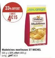 33% offert  l'unite  4€15  madeleines moelleuses st michel 600 g + 33% offert (800 g) le kg 475e19  +33% offert  s-michel madeleines 