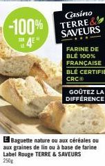 -100% 4E4  Casino  TERRE& SAVEURS  FARINE DE BLÉ 100% FRANÇAISE BLÉ CERTIFIÉ CRC  GOÛTEZ LA DIFFÉRENCE!  El Baguette nature ou aux céréales ou aux graines de lin ou à base de farine Label Rouge TERRE 