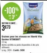 -100%  3e"  soit par 3 l'unité:  3€73  vitakraft  vita garden  graines pour les oiseaux en liberté vita garden vitakraft  2,5 kg  autres variétés ou poids disponibles à des prix différents  le kg: 262