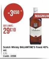 -3€50  SOIT L'UNITÉ  29€10  1,5L  L'unité: 32€60  Scotch Whisky BALLANTINE'S Finest 40% vol.  Bollatini  MAGNUM 