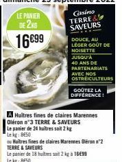 Casino TERRE& SAVEURS DOUCE, AU  LÉGER GOÛT DE  NOISETTE JUSQU'À 40 ANS DE PARTENARIATS AVEC NOS OSTRÉICULTEURS  A Huîtres fines de claires Marennes Oléron n°3 TERRE & SAVEURS  Le panier de 24 huîtres