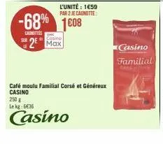 l'unité : 1€59 par 2 je cagnotte  -68% 1008  carottes  casino  2 max  café moulu familial corsé et généreux  casino  250 g le kg: 6€36  casino  casino  familial 