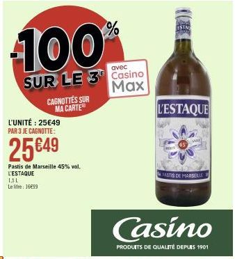 100%  SUR LE 3  L'UNITÉ : 25€49 PAR 3 JE CAGNOTTE:  25€49  Pastis de Marseille 45% vol. L'ESTAQUE L.5L Le litre 1699.  CAGNOTTES SUR MA CARTE  Casino Max  L'ESTAQUE  Casino  PRODUITS DE QUALITÉ DEPUIS