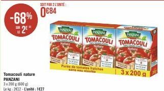 -68% 25*  Tomacouli nature PANZANI  3 x 200 g (600g) Le kg: 2€12-L'unité: 1627  SOIT PAR 2 L'UNITÉ:  0€84  PANZANI  PANZANI  PANZANI  TOMACOULI TOMACOULI TOMACOULI  Nature  Nature  Nature  Purée de to