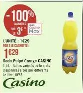 -100%  caenoties sur  l'unité: 1629 par 3 je cagnotte:  1€29  casino  max  soda pulpé orange casino 1,51-autres varietes ou formats disponibles à des prix différents le itre ders  casino 