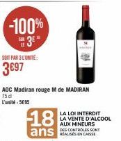 -100% 3⁰*  SOIT PAR 3 L'UNITE:  3697  AOC Madiran rouge M de MADIRAN 75 d L'unité: 5E95  18  ans SONT  LA LOI INTERDIT LA VENTE D'ALCOOL AUX MINEURS REALISES EN CAISSE 