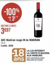 -100% 3⁰*  soit par 3 l'unite:  3697  aoc madiran rouge m de madiran 75 d l'unité: 5e95  18  ans sont  la loi interdit la vente d'alcool aux mineurs realises en caisse 