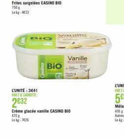 L'UNITÉ : 3641 PAR 2 JE CAGNOTTE  2632  Frites surgelées CASINO BIO 750 g Lekg 4633  Casino  Vanille  BIO  Vanille  Crème glacée vanille CASINO BIO 470 g Lekg: 7€26 