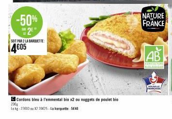 -50% 2⁹"  SOIT PAR 2 LA BARQUETTE:  4€05  Cordons bleu à l'emmental bio x2 ou nuggets de poulet bio  200g  Le kg -2760D ou X220625 - La barquette 5€40  NATURE FRANCE  AB  AGRICULTURE BIOLOGIQUE  VOLAI