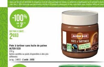 -100%  3⁰"  SOIT PAR L'UNITE  2663  Pate à tartiner sans huile de palme ALTER ECO  270 g  Autres variétés ou poids disponibles à des prix différents  Le kg: 14663 L'unité:3€95  Ne  ALTER ECO PATE A TA