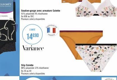 FASHION  L'UNITE  14€90  Variance  Soutien-gorge avec armature Colette  91% polyamide 9% élasthanne  Du 858 au 95C Plusieurs coloris disponibles  Slip Colette  88% polyamide 12% elasthanne Du 36 au 44