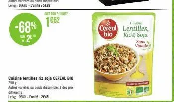-68% 25"  le  soit par 2 l'unité  1662  cuisine lentilles riz soja cereal bio 250 g  autres variétés ou poids disponibles à des prix différents  le kg: 9€80 - l'unité: 2645  céréal bio  cuisine  lenti