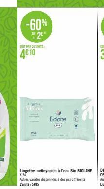 -60% 2⁰"  SOIT PAR 2 LUNITE  4€10  Linge  à l'eau  K54  -  Biolane  TELE  Lingettes nettoyantes à l'eau Bio BIOLANE X54  Autres variétés disponibles à des prix différents L'unité : 5€85 