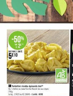 -50% 2⁰  CAR  SOIT PAR 2 LUMTE:  5€ 10  C Tortellini ricotta épinards bio Ou Tortellini au boeuf bio Ou Ravioli bio aus cèpes 250g  Le kg: 27420 ou X2 20640-L'unité : 6€80  