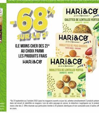 68*  SUR LE  (LE MOINS CHER DES 2)* AU CHOIX PARMI LES PRODUITS FRAIS HARI&CO  HARI&CO  L!  GALETTES DE LENTILLES VERTES  pre  HARI&CO  rel BOULETTES DE POIS CHICHES  -C  HARI&CO  L  am BOULETTES DE L