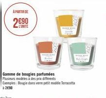 A PARTIR DE  2€90  L'UNITE  H  Gamme de bougies parfumées Plusieurs modèles à des prix différents Exemples: Bougie dans verre petit modele Terracotta à 2€90 