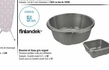 a partir de  5  finlandek  l'unite  bassine et seau gris argent plusieurs modèles à des prix différents exemple: cuvette ronde 6,3 l à se existe aussi en cuvette camée 9,61 à 7€ 