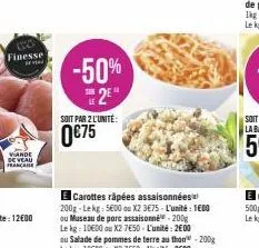 finesse  vande de veau francare  -50%  2⁰"  soit par 2 l'unité:  0€75  carottes râpées assaisonnées 200g-lekg: 5600 ou x2 3€75- l'unité : 1600 ou museau de porc assaisonne-200g le kg: 10€00 ou x2 7€50