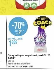 -70% 2²  soit par 2 lunite:  1€89  750 ml  autres variétés disponibles  le litre: 3eb8-l'unité: 2691  spray nettoyant surpuissant javel cillit  bang  le choix du  coach  self!  bang  lan demante 