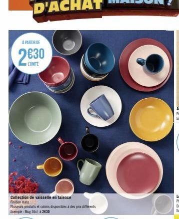 A PARTIR DE  2630  L'UNITE  Collection de vaisselle en taience Finition mate  Plusieurs produits et coloris disponibles à des prix différents Exemple: Mug 36ci à 2€30 