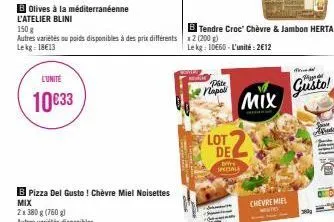 b olives à la méditerranéenne l'atelier blini  l'unité  10€33  150 g autres variétés ou poids disponibles à des prix différents 2 (200 g) lekg 18€13  b tendre croc' chèvre & jambon herta  le kg: 10660