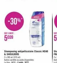 -30%*  soit l'unité:  5009  shampooing antipelliculaire classic head  & shoulders  2x 285 ml (570 ml)  autres variétés au poids disponibles le litre: 8€93 - l'unité: 7€27  head shouden 