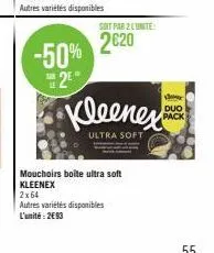 -50% 2*  soit par 2 lunite:  2020  2x64  autres variétés disponibles l'unité: 2€93  kleenex  ultra soft  mouchoirs boîte ultra soft kleenex  duo pack 