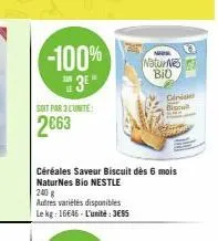 -100% 3⁰  soit par 3 lunite  2663  naturn bio  céréales saveur biscuit dès 6 mois naturnes bio nestle  240 g  autres variétés disponibles le kg: 16646-l'unité: jess  c  cinide 