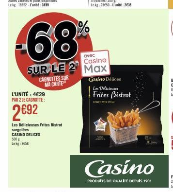 L'UNITÉ : 4€29 PAR 2 JE CAGNOTTE:  2692  CAGNOTTES SUR MA CARTE  Les Délicieuses Frites Bistrot surgelées CASINO DELICES 500 g Lekg: 8658  68%  avec  Casino  SUR LE 2 Max  Casino Délices  t  Les Délic