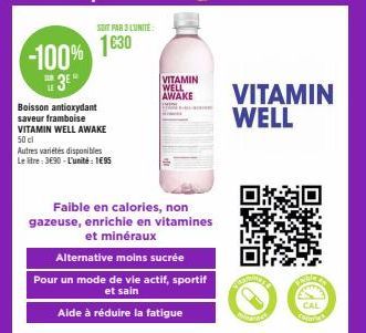 -100%  TUR  3⁰  SOIT PAR 3 LUNITE:  1€30  Boisson antioxydant saveur framboise VITAMIN WELL AWAKE 50 cl  Autres variétés disponibles Le litre: 3€90 - L'unité: 1€95  VITAMIN WELL AWAKE  Faible en calor