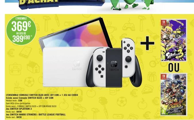 L'ENSEMBLE  369€ 389 €90  AU LIEU DE  L'ENSEMBLE CONSOLE SWITCH OLED AVEC JOY CON +1 JEU AU CHOIX  CO  Existe aussi Console SWITCH OLED + JOY CON  Vendue seule: 339€  Dont 0650 d'éco-participation  Ex